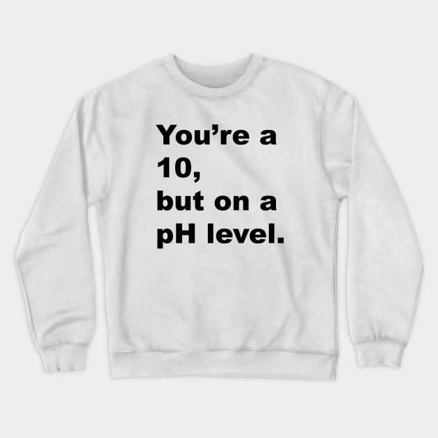 You're A 10 But On A pH Level (Black Text) Crewneck Sweatshirt by inotyler